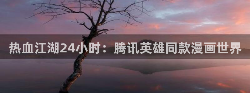 免费韩漫画网站在线观看_下拉式漫画阅读：热血江湖24小时：腾讯英雄同款漫画世界