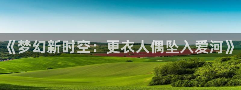 韩漫漫画未删减：《梦幻新时空：更衣人偶坠入爱河》