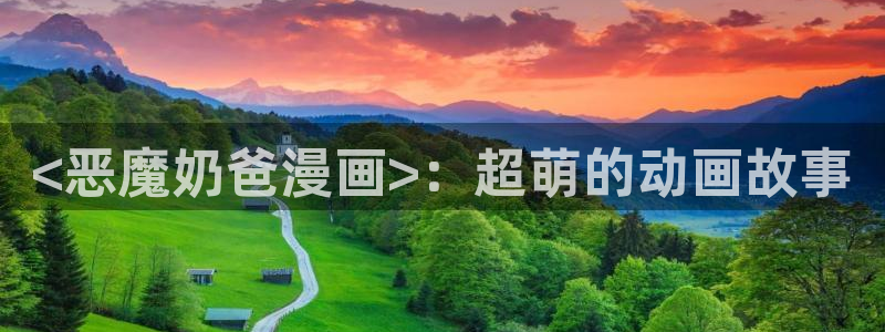 菠萝漫画韩漫免费漫画特点：<恶魔奶爸漫画>：超萌的动画故事