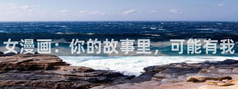 免费看美丽新世界韩漫：女漫画：你的故事里，可能有我