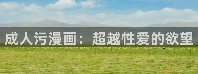 免费韩漫阅读全免费：成人污漫画：超越性爱的欲望