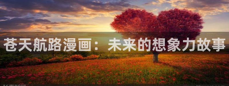 漫画韩漫.：苍天航路漫画：未来的想象力故事