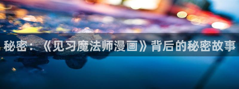 免费韩漫网入口：秘密：《见习魔法师漫画》背后的秘密故事